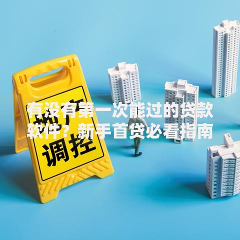 有没有第一次能过的贷款软件？新手首贷必看指南