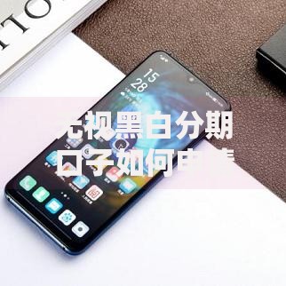 无视黑白分期口子如何申请？真实审核流程解析