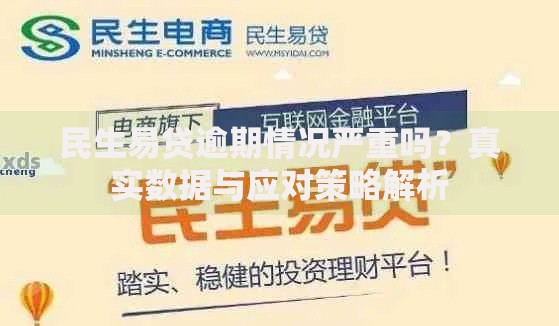 民生易贷逾期情况严重吗?真实数据与应对策略解析 民生易贷逾期情况严重吗?真实数据与应对策略解析