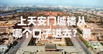 上天安门城楼从哪个口子进去？景区周边消费贷款全攻略