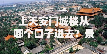 上天安门城楼从哪个口子进去？景区周边消费贷款全攻略