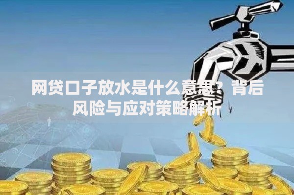 网贷口子放水是什么意思？背后风险与应对策略解析