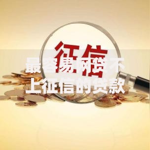 最容易网贷不上征信的贷款平台有哪些推荐？