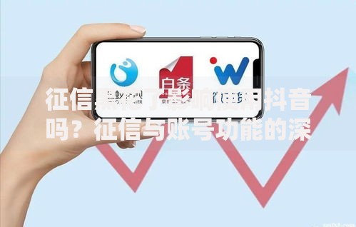 征信黑花了影响使用抖音吗？征信与账号功能的深度解析