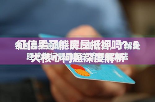 征信黑了能房屋抵押吗？5大核心问题深度解析