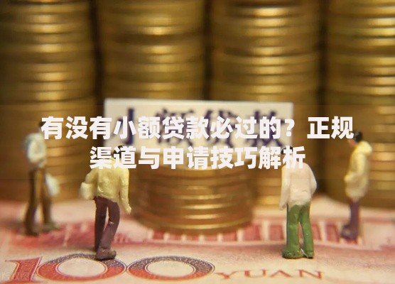 有没有小额贷款必过的？正规渠道与申请技巧解析