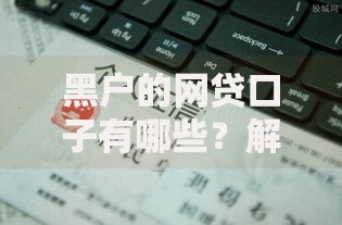 黑户的网贷口子有哪些？解析适合黑户的网贷平台及注意事项