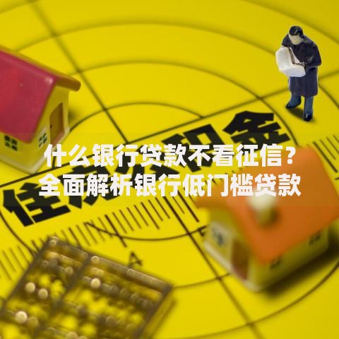 什么银行贷款不看征信?全面解析银行低门槛贷款方案 什么银行贷款不看征信?全面解析银行低门槛贷款方案