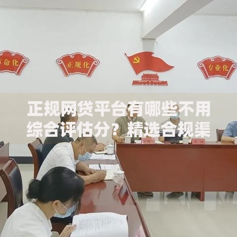 正规网贷平台有哪些不用综合评估分？精选合规渠道解析