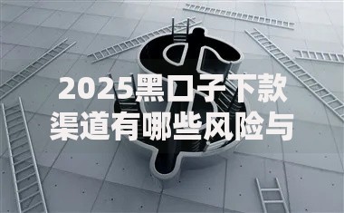 2025黑口子下款渠道有哪些风险与应对策略？