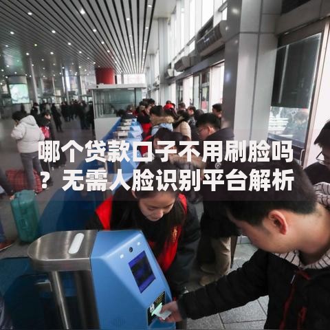 哪个贷款口子不用刷脸吗？无需人脸识别平台解析