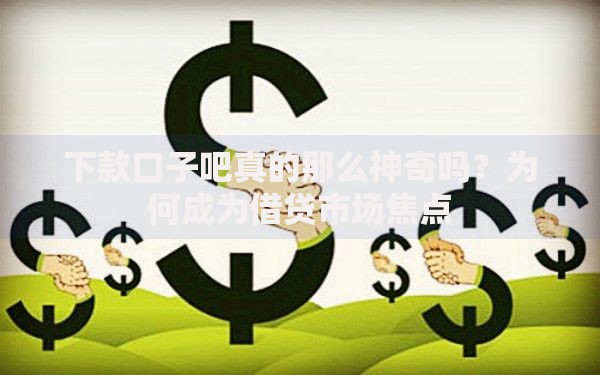 下款口子吧真的那么神奇吗？为何成为借贷市场焦点