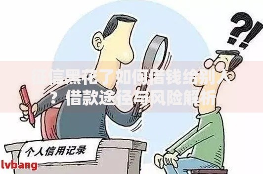 征信黑花了如何借钱给别人？借款途径与风险解析