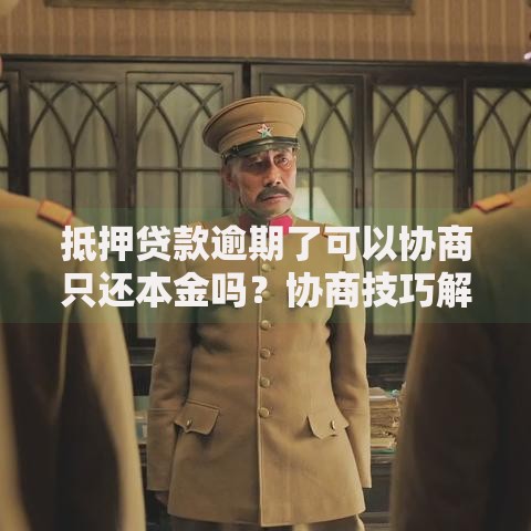 抵押贷款逾期了可以协商只还本金吗？协商技巧解析