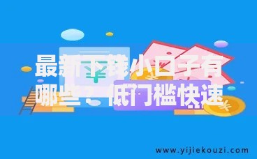 最新下钱小口子有哪些？低门槛快速到账平台解析