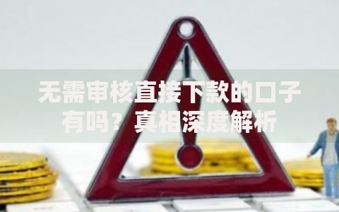 无需审核直接下款的口子有吗？真相深度解析