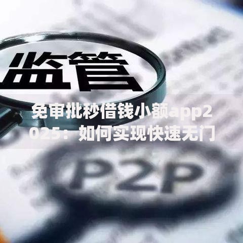 免审批秒借钱小额app2025：如何实现快速无门槛借款？