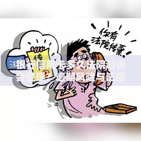 银行信用卡多久法院起诉会受理？逾期风险与法律流程解析