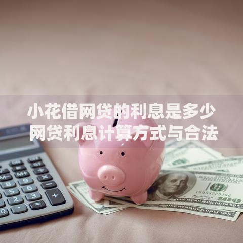 小花借网贷的利息是多少 网贷利息计算方式与合法范围