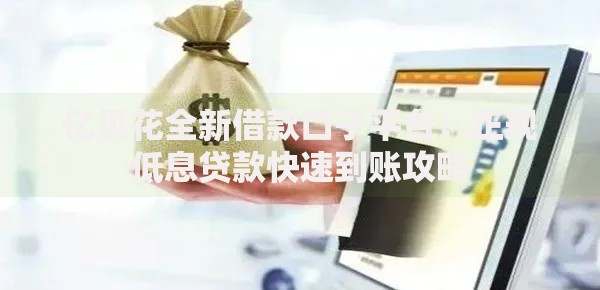 亿贝花全新借款口子平台：正规低息贷款快速到账攻略