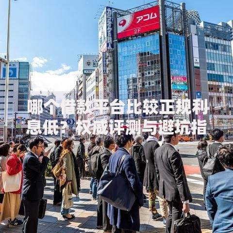哪个借款平台比较正规利息低？权威评测与避坑指南