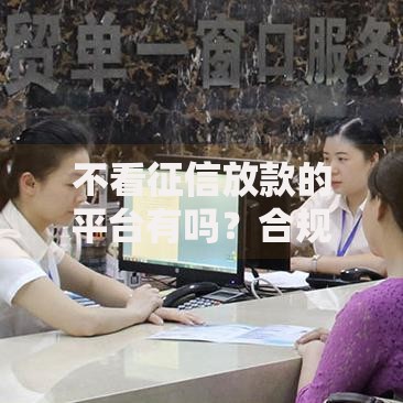 不看征信放款的平台有吗？合规渠道与风险解析