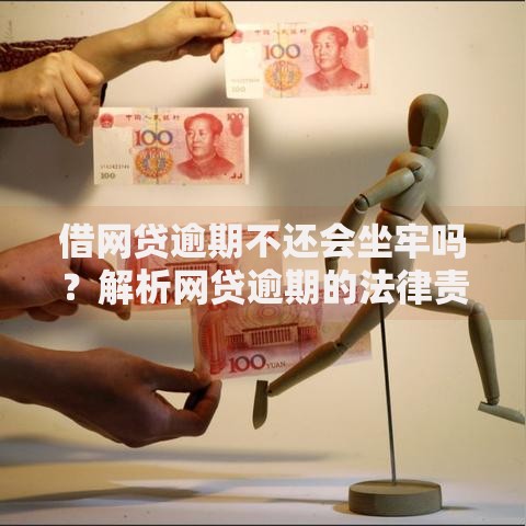 借网贷逾期不还会坐牢吗？解析网贷逾期的法律责任与后果