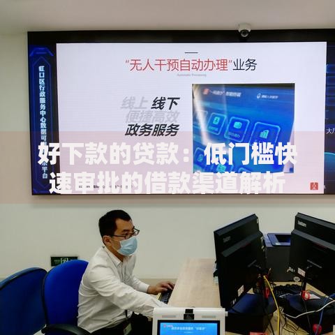 好下款的贷款:低门槛快速审批的借款渠道解析 好下款的贷款:低门槛快速审批的借款渠道解析