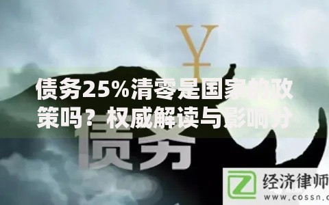 债务25%清零是国家的政策吗？权威解读与影响分析