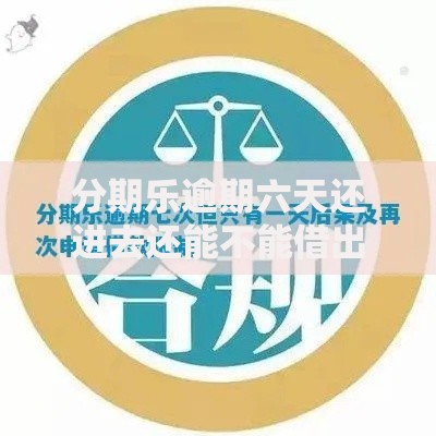 分期乐逾期六天还进去还能不能借出来？审核条件解析