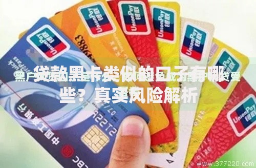 贷款黑卡类似的口子有哪些?真实风险解析 贷款黑卡类似的口子有哪些?真实风险解析