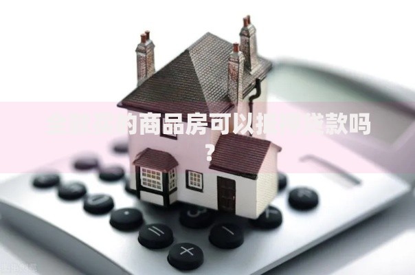 全款买的商品房可以抵押贷款吗? 全款买的商品房可以抵押贷款吗?