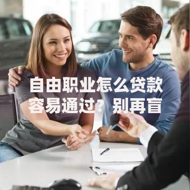 自由职业怎么贷款容易通过?别再盲目申请,这几招实用攻略快收好! 自由职业怎么贷款容易通过?别再盲目申请,这几招实用攻略快收好!
