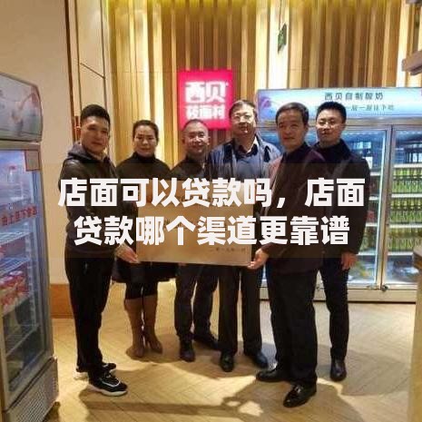 店面可以贷款吗，店面贷款哪个渠道更靠谱