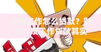 没有工作怎么贷款?别愁!没工作贷款其实不难,这些门路能帮到你 没有工作怎么贷款?别愁!没工作贷款其实不难,这些门路能帮到你