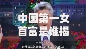 中国第一女首富是谁揭秘她的财富来源与商业帝国全解析