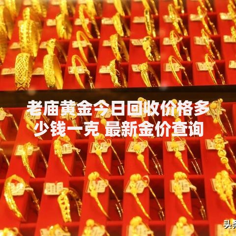 老庙黄金今日回收价格多少钱一克 最新金价查询