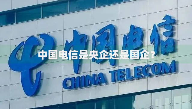 中国电信是央企还是国企？