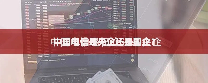 中国电信是央企还是国企？