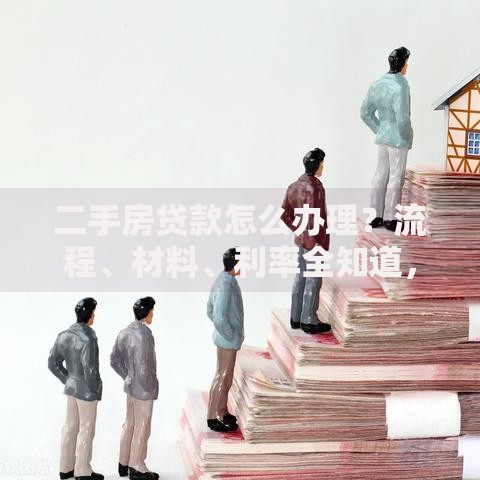 二手房贷款怎么办理?流程、材料、利率全知道,小白也能轻松办 二手房贷款怎么办理?流程、材料、利率全知道,小白也能轻松办
