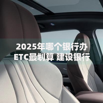 2025年哪个银行办ETC最划算 建设银行89.9元套餐省到离谱
