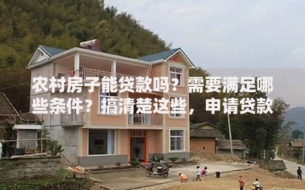 农村房子能贷款吗?需要满足哪些条件?搞清楚这些,申请贷款不吃亏! 农村房子能贷款吗?需要满足哪些条件?搞清楚这些,申请贷款不吃亏!
