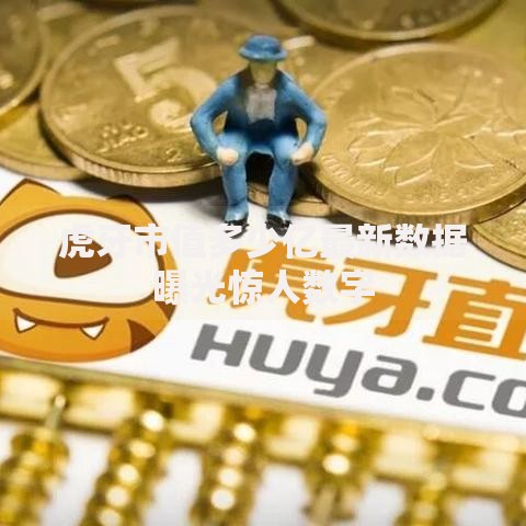 虎牙市值多少亿最新数据曝光惊人数字