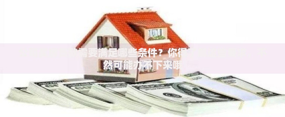 公司买房贷款需要满足哪些条件?你得了解这些要求,不然可能办不下来哦 公司买房贷款需要满足哪些条件?你得了解这些要求,不然可能办不下来哦