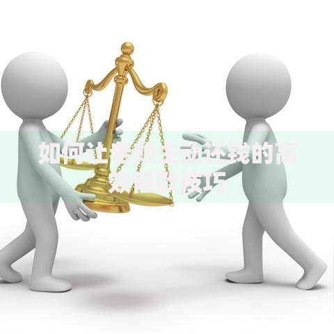 如何让老赖主动还钱的高效催款技巧
