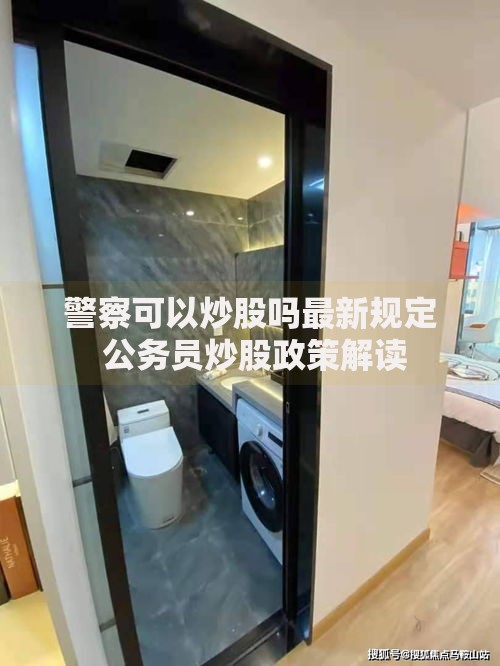 警察可以炒股吗最新规定 公务员炒股政策解读 警察可以炒股吗最新规定 公务员炒股政策解读