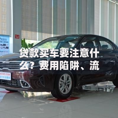 贷款买车要注意什么?费用陷阱、流程细节全说明,新手也能避坑 贷款买车要注意什么?费用陷阱、流程细节全说明,新手也能避坑