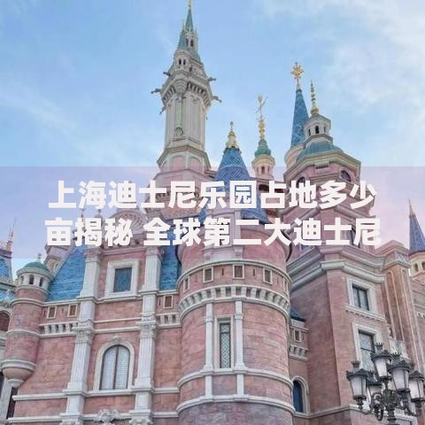 上海迪士尼乐园占地多少亩揭秘 全球第二大迪士尼乐园究竟有多大