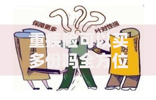 重疾险可以买多份吗全方位解析购买多份的注意事项与攻略