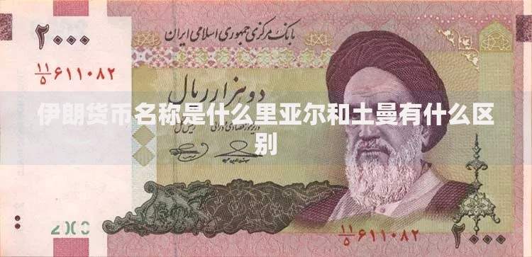 伊朗货币名称是什么里亚尔和土曼有什么区别 伊朗货币名称是什么里亚尔和土曼有什么区别
